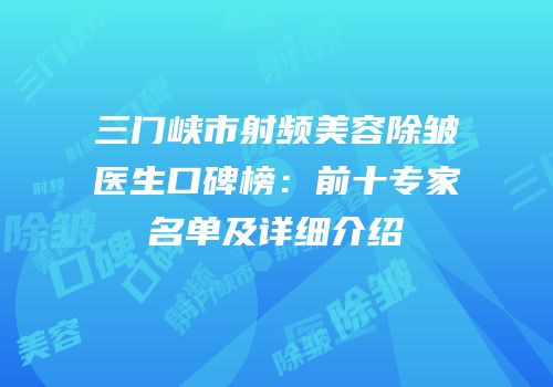 三门峡市射频美容除皱医生口碑榜：前十专家名单及详细介绍