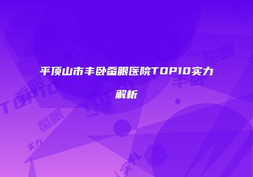 平顶山市丰卧蚕眼医院TOP10实力解析