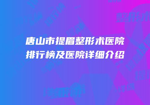 唐山市提眉整形术医院排行榜及医院详细介绍
