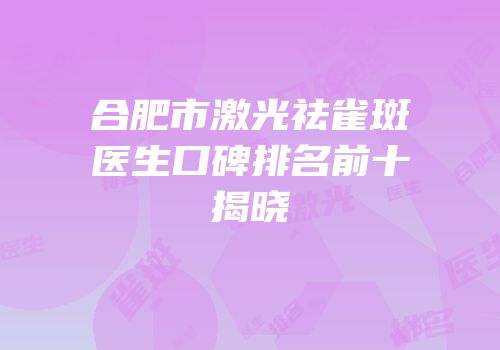 合肥市激光祛雀斑医生口碑排名前十揭晓