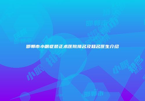 邯郸市小眼症矫正术医院排名及知名医生介绍