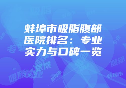 蚌埠市吸脂腹部医院排名：专业实力与口碑一览