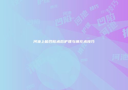 河池上睑凹陷术后护理与填充术技巧