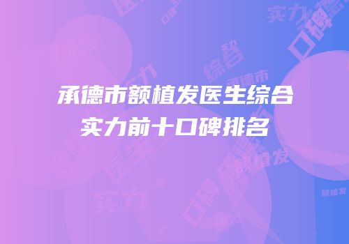 承德市额植发医生综合实力前十口碑排名