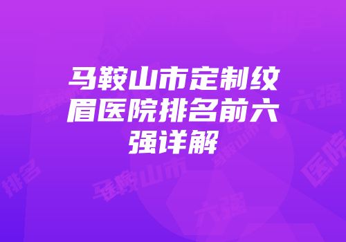 马鞍山市定制纹眉医院排名前六强详解