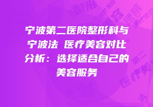 宁波第二医院整形科与宁波法嫚医疗美容对比分析：选择适合自己的美容服务