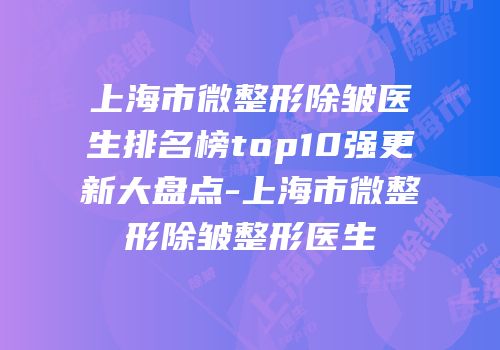 上海市微整形除皱医生排名榜top10强更新大盘点-上海市微整形除皱整形医生