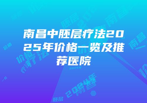 南昌中胚层疗法2025年价格一览及推荐医院
