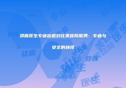 邓茜医生专业祛痘对比美容院服务：专业与安全的抉择