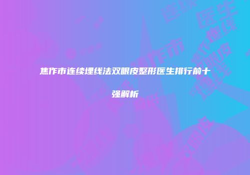 焦作市连续埋线法双眼皮整形医生排行前十强解析