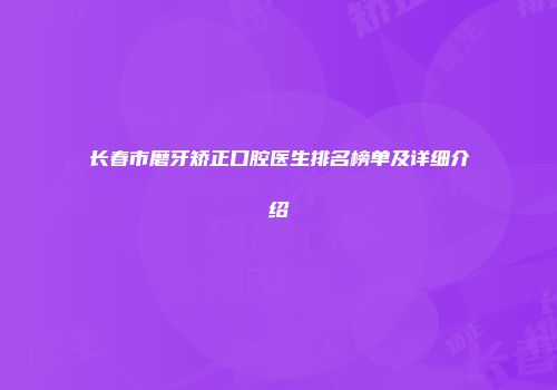 长春市磨牙矫正口腔医生排名榜单及详细介绍