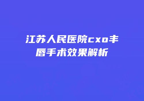 江苏人民医院cxo丰唇手术效果解析