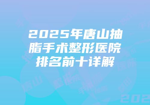 2025年唐山抽脂手术整形医院排名前十详解