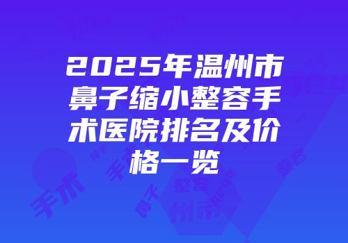2025年温州市鼻子缩小整容手术医院排名及价格一览