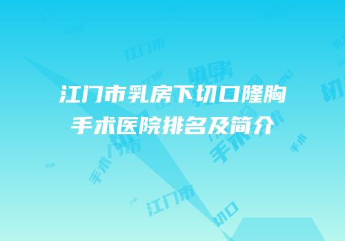 江门市乳房下切口隆胸手术医院排名及简介