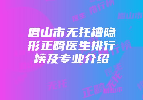 眉山市无托槽隐形正畸医生排行榜及专业介绍