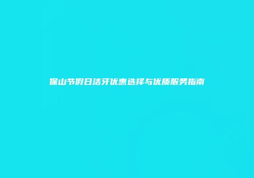 保山节假日洁牙优惠选择与优质服务指南