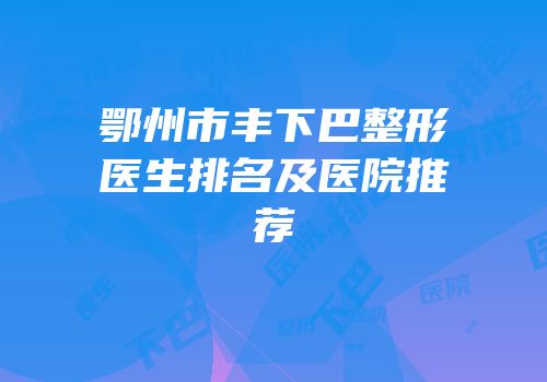 鄂州市丰下巴整形医生排名及医院推荐