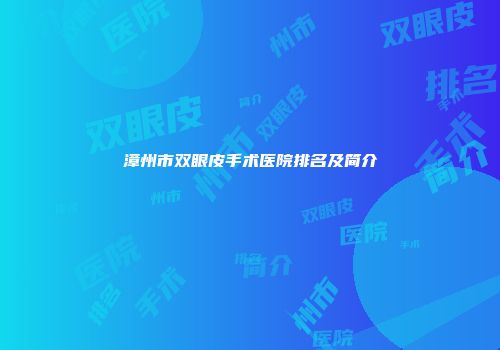 漳州市双眼皮手术医院排名及简介