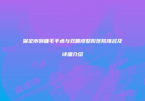 保定市倒睫毛手术与双眼皮整形医院排名及详细介绍