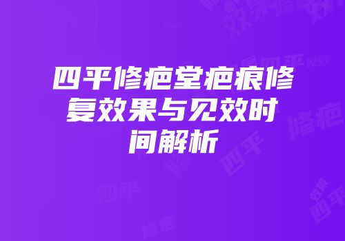 四平修疤堂疤痕修复效果与见效时间解析