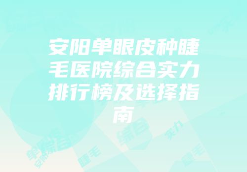 安阳单眼皮种睫毛医院综合实力排行榜及选择指南