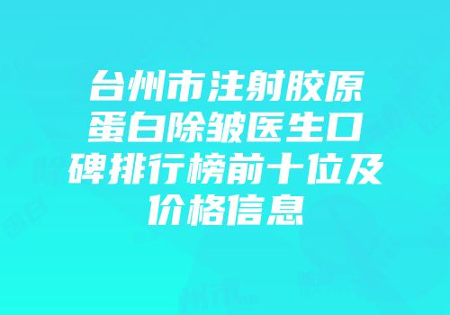 台州市注射胶原蛋白除皱医生口碑排行榜前十位及价格信息