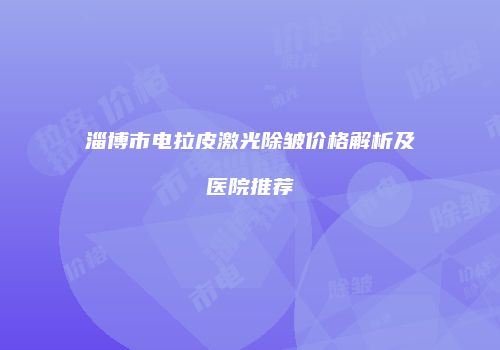 淄博市电拉皮激光除皱价格解析及医院推荐