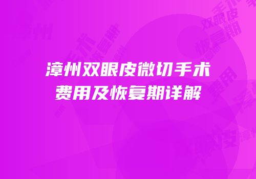 漳州双眼皮微切手术费用及恢复期详解