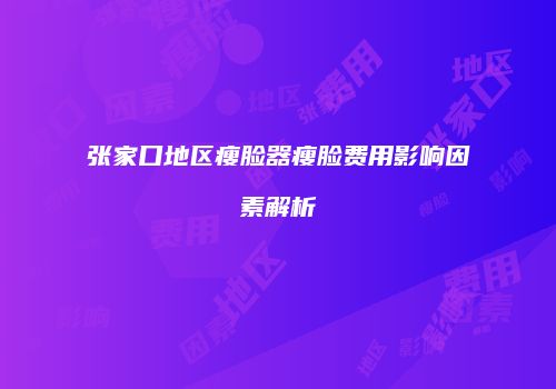 张家口地区瘦脸器瘦脸费用影响因素解析