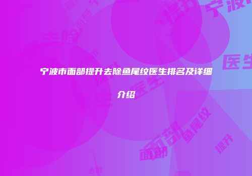宁波市面部提升去除鱼尾纹医生排名及详细介绍