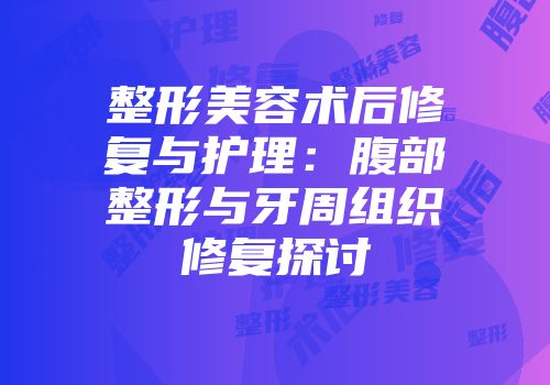 整形美容术后修复与护理：腹部整形与牙周组织修复探讨