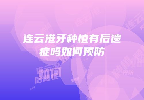 连云港牙种植有后遗症吗如何预防