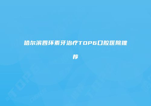 哈尔滨四环素牙治疗TOP6口腔医院推荐