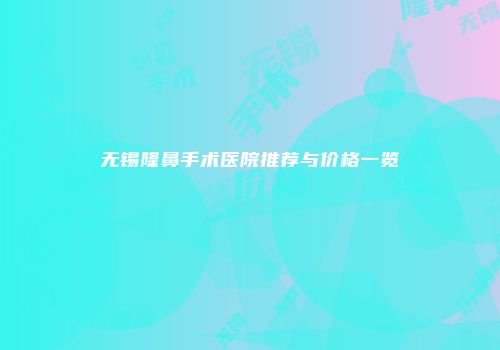无锡隆鼻手术医院推荐与价格一览