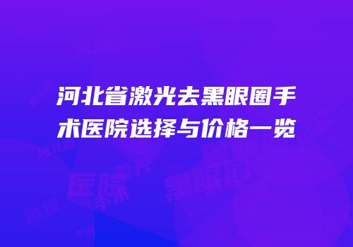 河北省激光去黑眼圈手术医院选择与价格一览