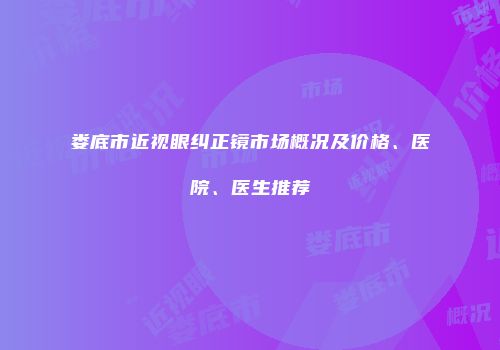 娄底市近视眼纠正镜市场概况及价格、医院、医生推荐