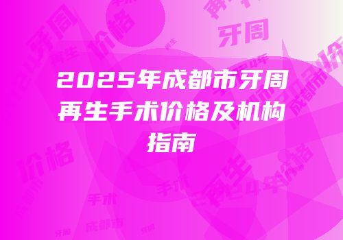 2025年成都市牙周再生手术价格及机构指南