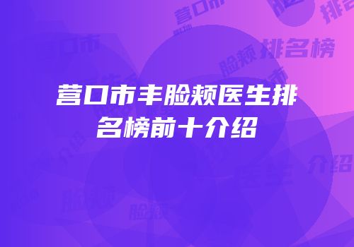 营口市丰脸颊医生排名榜前十介绍