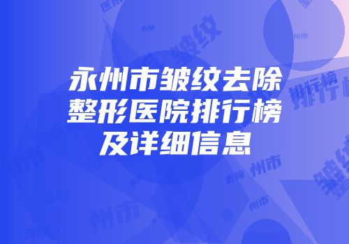 永州市皱纹去除整形医院排行榜及详细信息