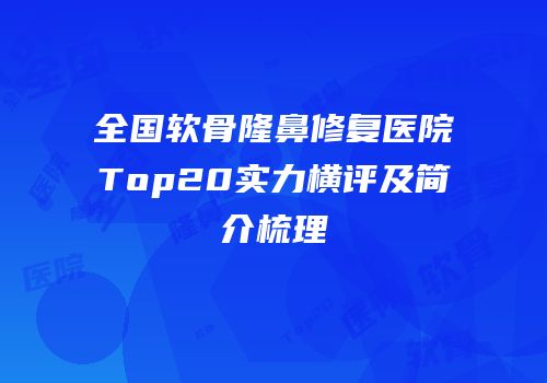 全国软骨隆鼻修复医院Top20实力横评及简介梳理