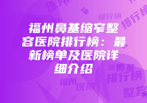 福州鼻基缩窄整容医院排行榜：最新榜单及医院详细介绍