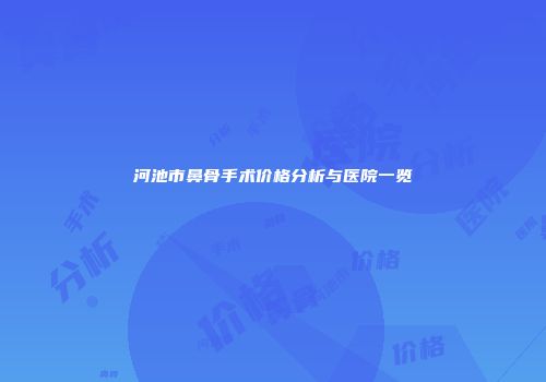 河池市鼻骨手术价格分析与医院一览