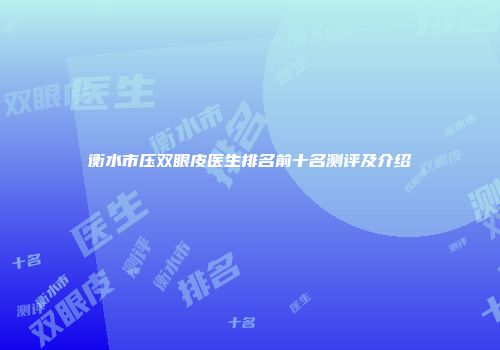 衡水市压双眼皮医生排名前十名测评及介绍