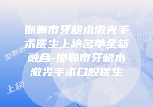 邯郸市牙龈水激光手术医生上榜名单全新融合-邯郸市牙龈水激光手术口腔医生