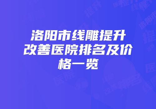 洛阳市线雕提升改善医院排名及价格一览