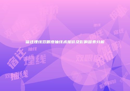 宿迁埋线双眼皮抽线术报价及影响因素分析