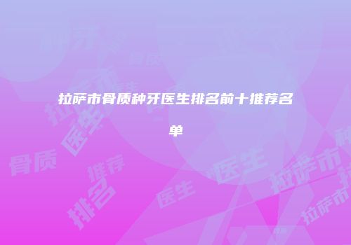 拉萨市骨质种牙医生排名前十推荐名单