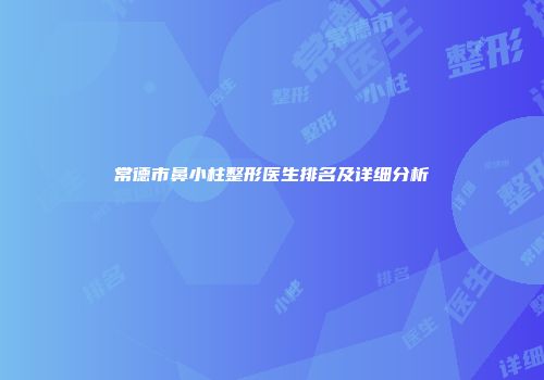 常德市鼻小柱整形医生排名及详细分析