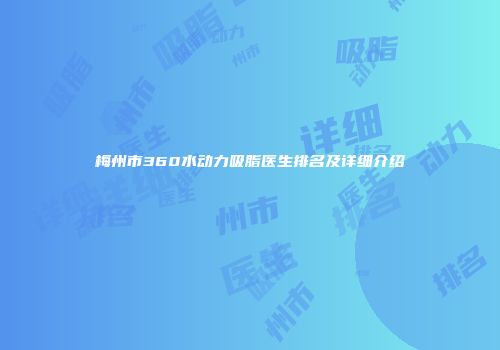梅州市360水动力吸脂医生排名及详细介绍